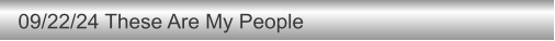 09/22/24 These Are My People